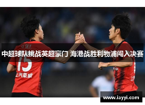 中超球队挑战英超豪门 海港战胜利物浦闯入决赛