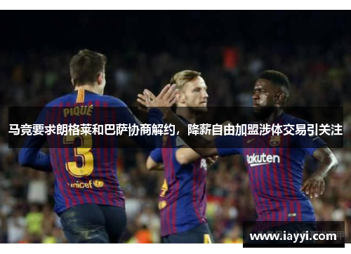 马竞要求朗格莱和巴萨协商解约，降薪自由加盟涉体交易引关注