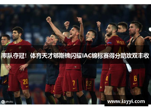 率队夺冠！体育天才郇斯楠闪耀IAC锦标赛得分助攻双丰收